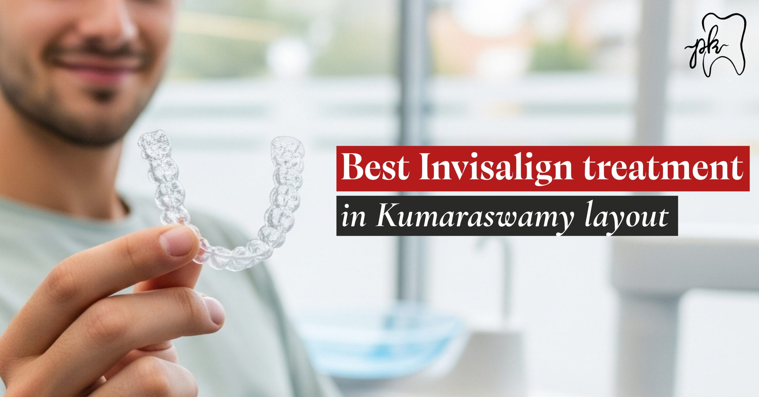 Best Invisalign Treatment in Kumaraswamy Layout – Dr PK Dental Arbor