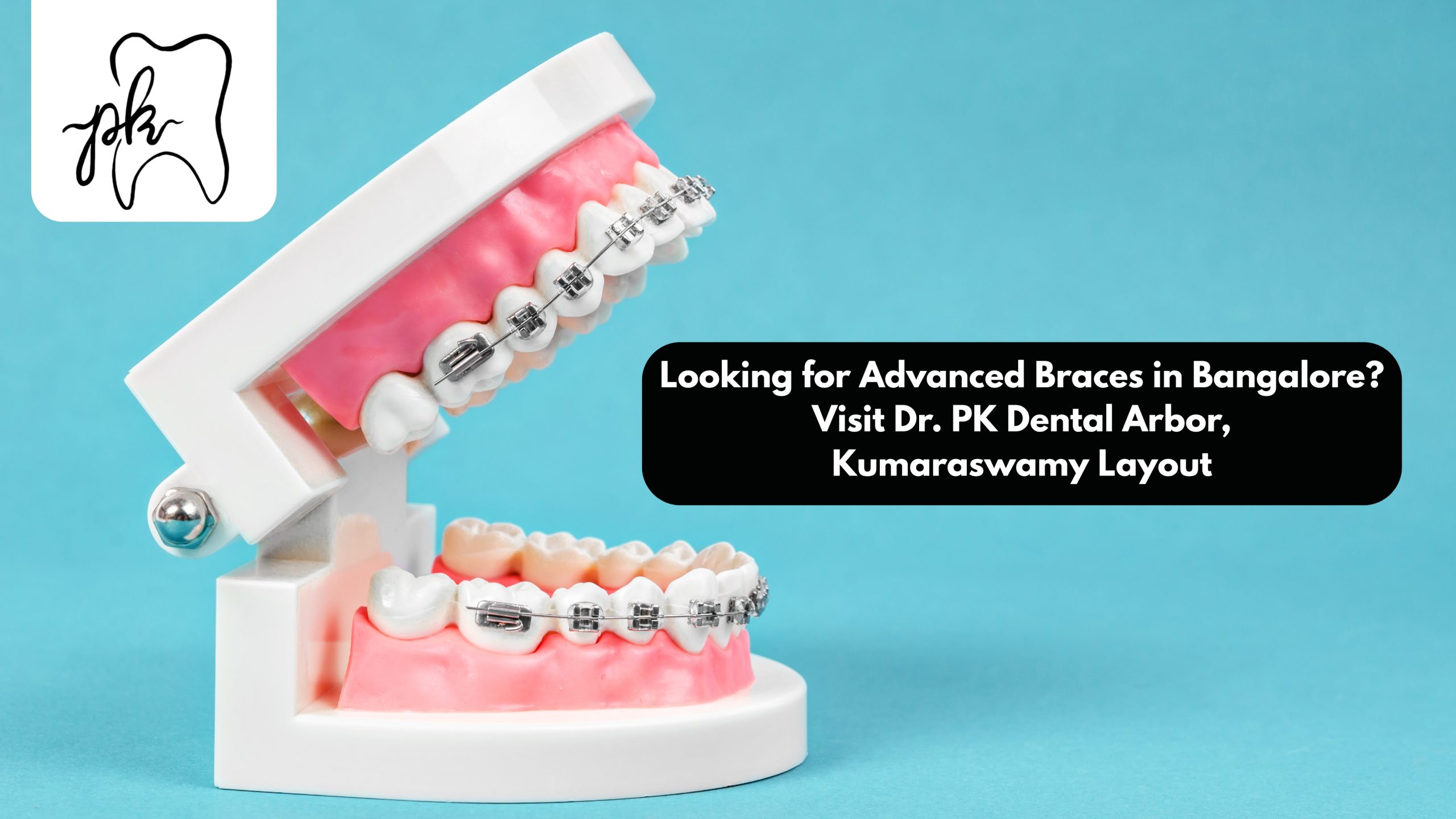 Looking for Advanced Braces in Bangalore? Visit Dr. PK Dental Arbor, Kumaraswamy Layout