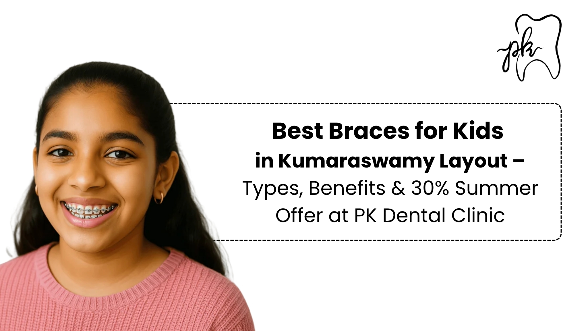 Best Braces for Kids in Kumaraswamy Layout – Types, Benefits & 30% Summer Offer at PK Dental Clinic