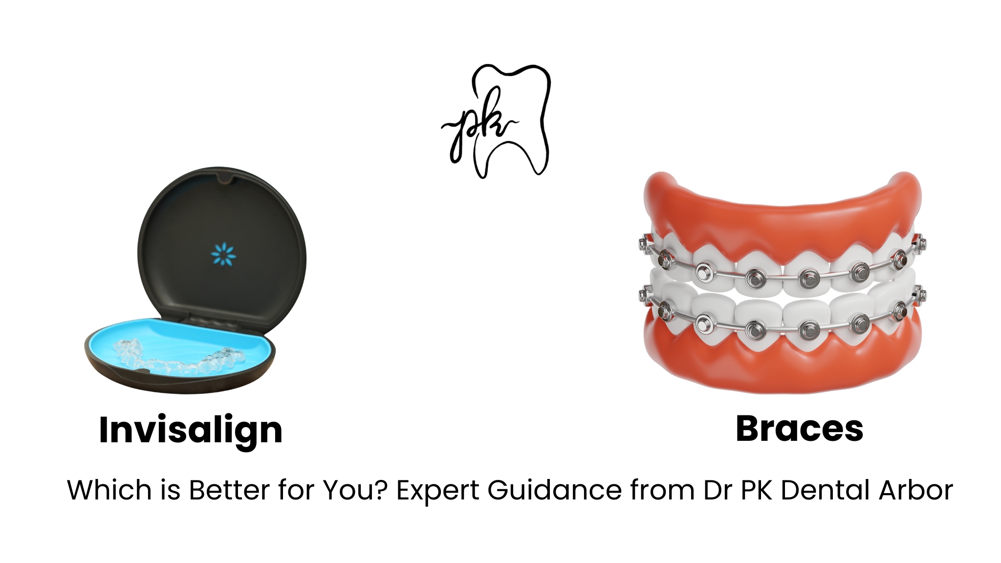 Invisalign vs Braces: Which is Better for You? Expert Guidance from Dr PK Dental Arbor