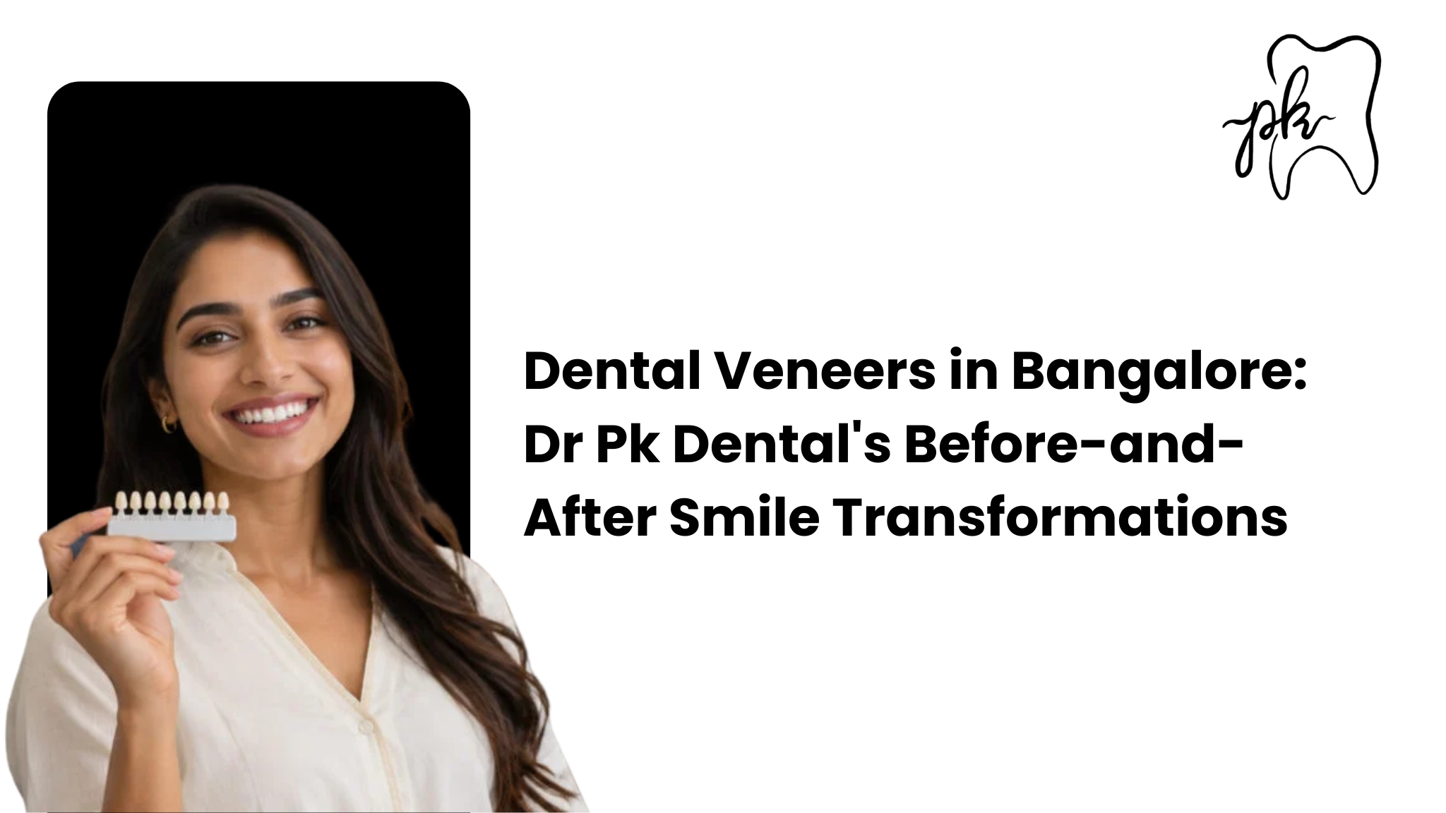 Dental Veneers in Bangalore: Dr PK Dental’s Before-and-After Smile Transformations