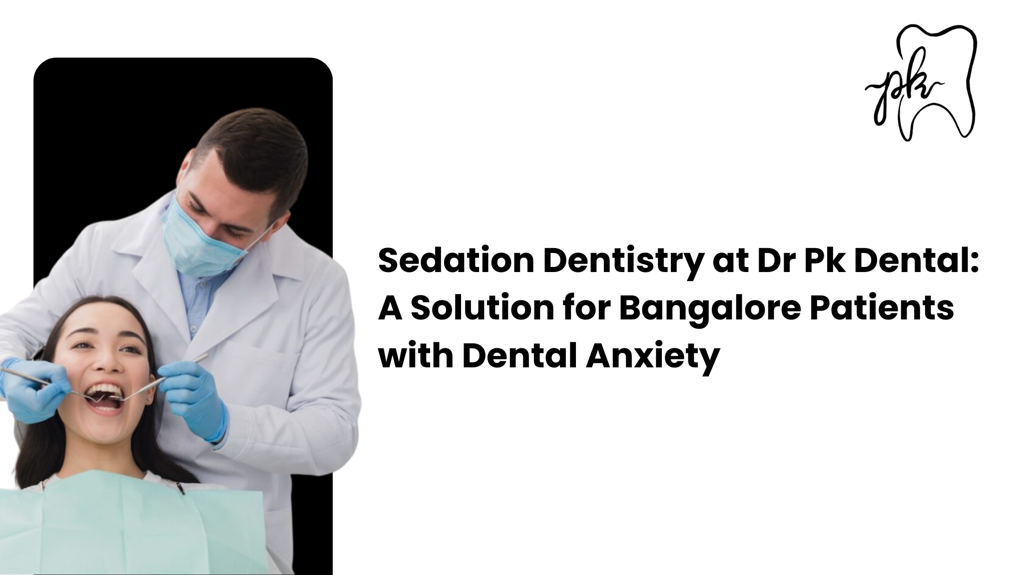 Sedation Dentistry at Dr PK Dental: A Solution for Bangalore Patients with Dental Anxiety