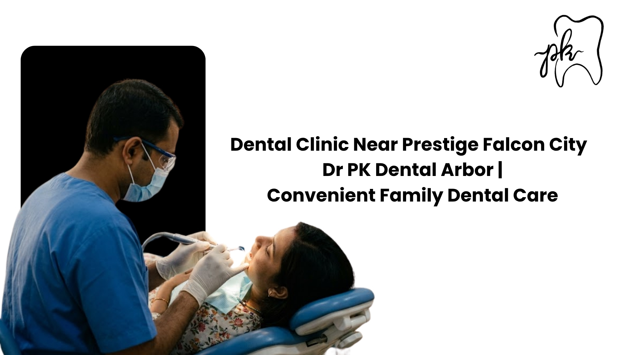 Dental Clinic Near Prestige Falcon City – Dr. PK Dental Arbor | Convenient Family Dental Care