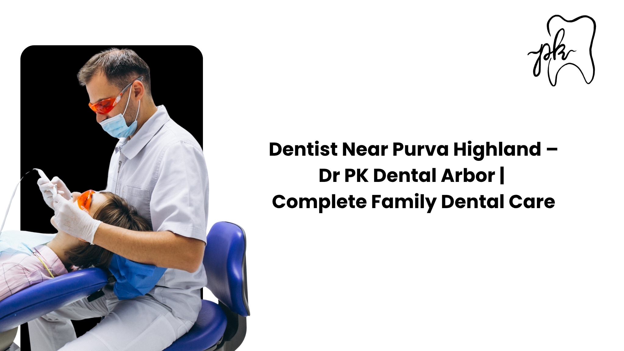 Dentist Near Purva Highland – Dr. PK Dental Arbor | Complete Family Dental Care