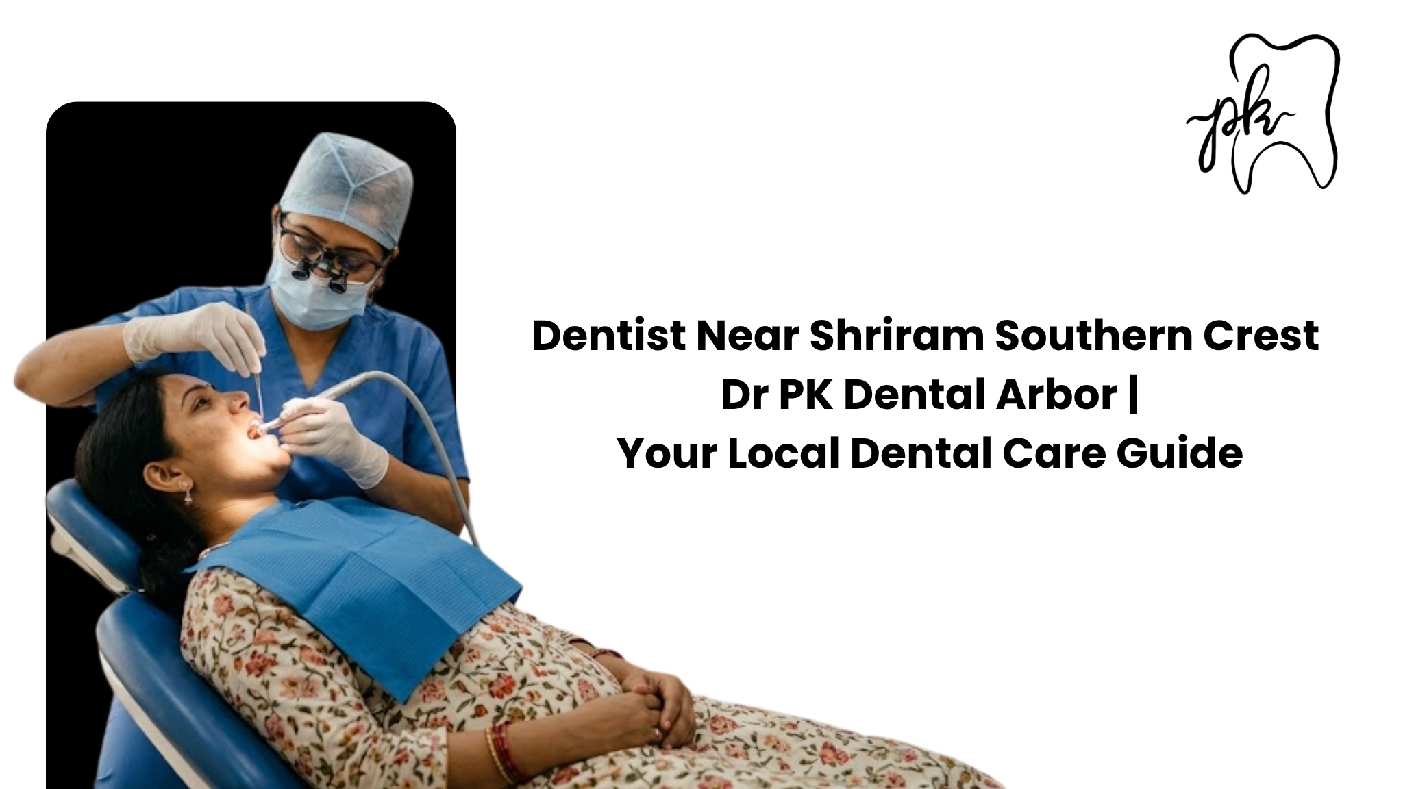 Dentist Near Shriram Southern Crest – Dr PK Dental Arbor | Your Local Dental Care Guide
